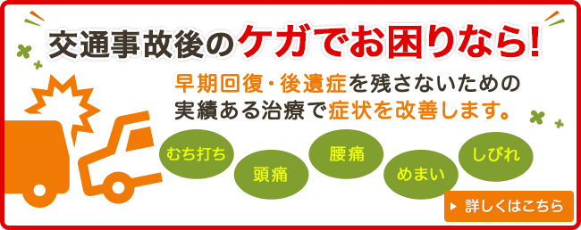 早期回復・後遺症を残さないための実績ある治療で症状を改善します。交通事故後のケガでお困りなら!