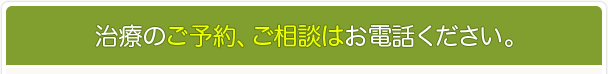 治療のご予約ご相談はお電話ください